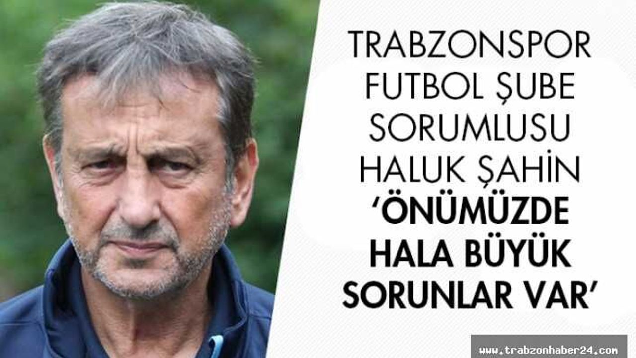 Haluk Şahin: "Önümüzde hala büyük sorunlar var"