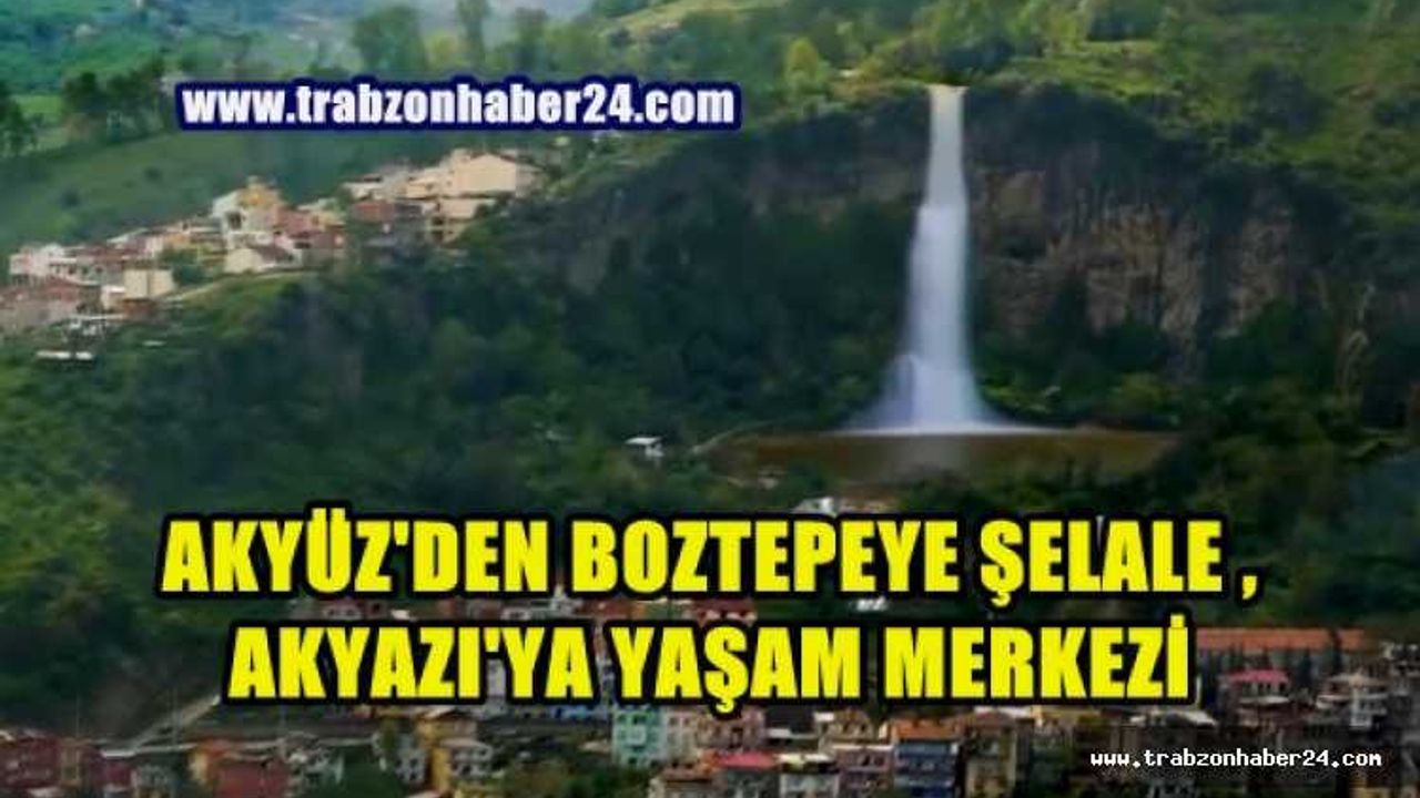 Akyüz'den İki Önemli Proje  Boztepe'ye Şelale Akyazı'ya Yaşam Alanı 