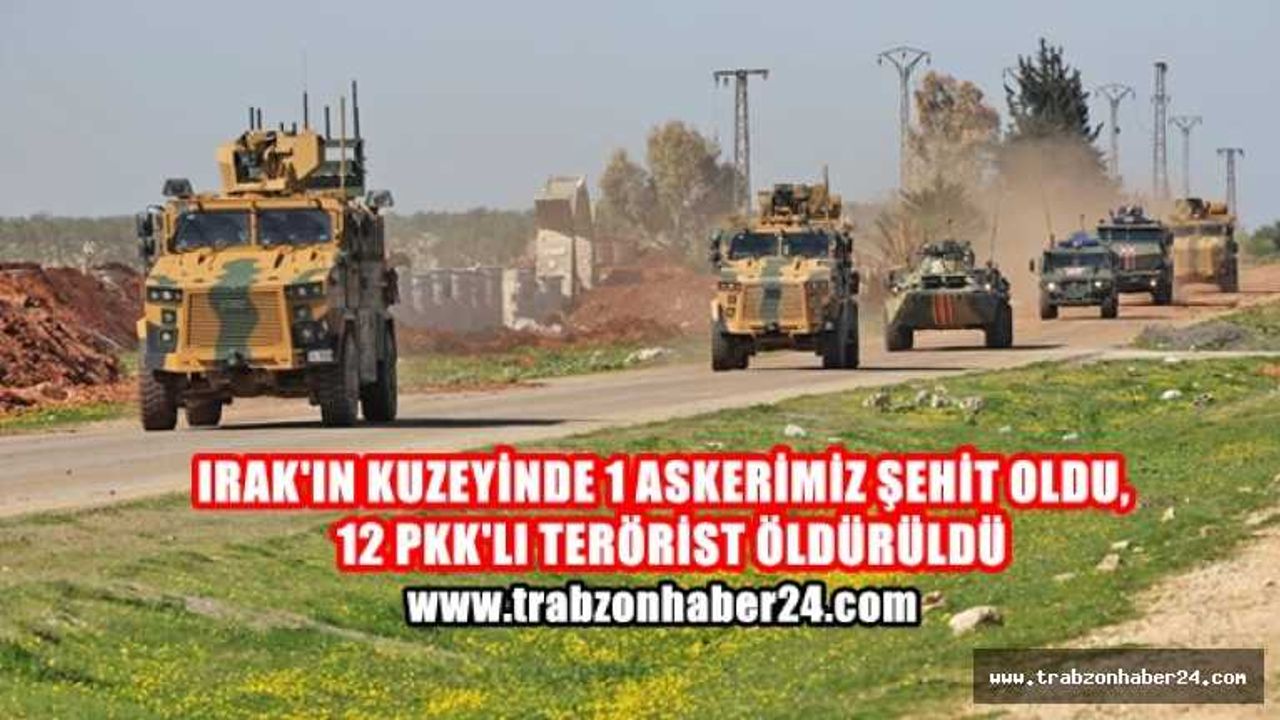 Irak'ın kuzeyinde 1 asker şehit oldu, 12 terörist etkisiz hale getirildi