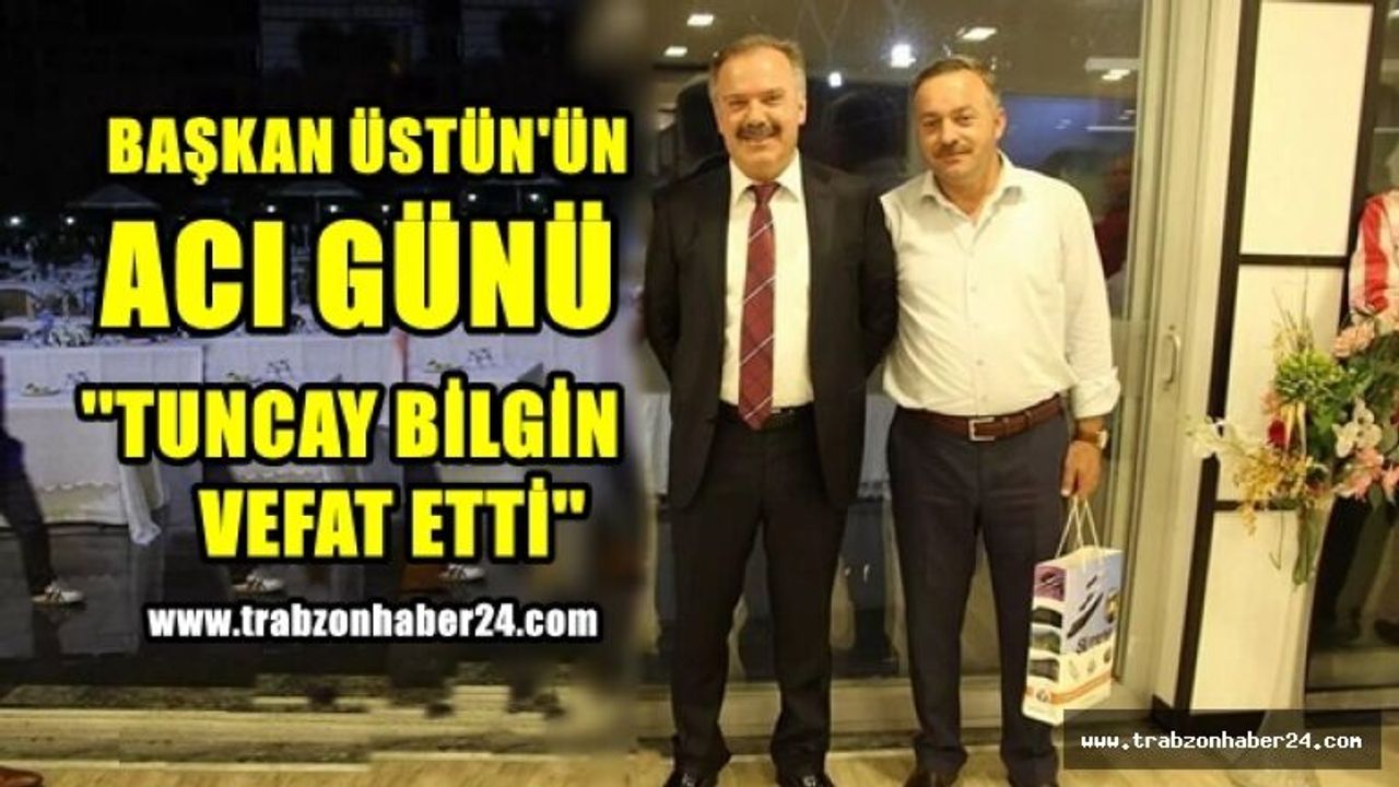 Başkan Üstün'ün ''Şoförü ve Halasının Oğlu Tuncay Bilgin Hayata Tutunamadı''
