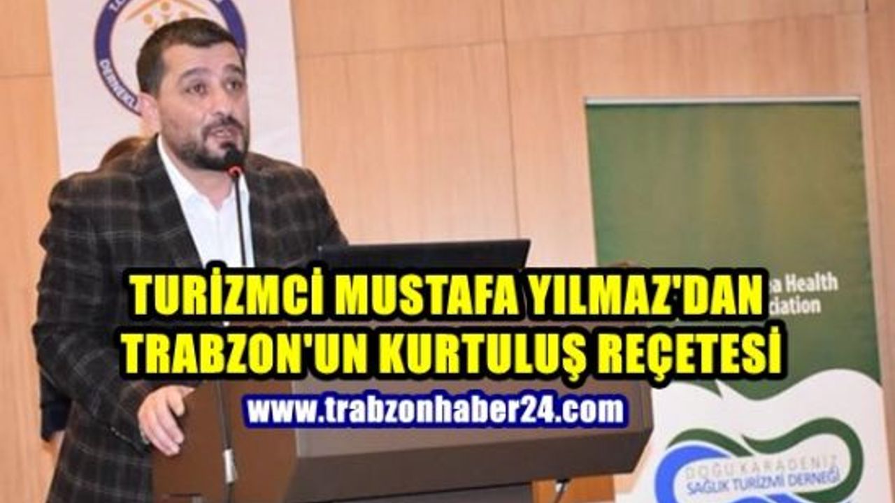  Doğu Karadeniz Sağlık Turizmi Derneği Başkanı Mustafa Yılmaz’dan Trabzon reçetesi!!!