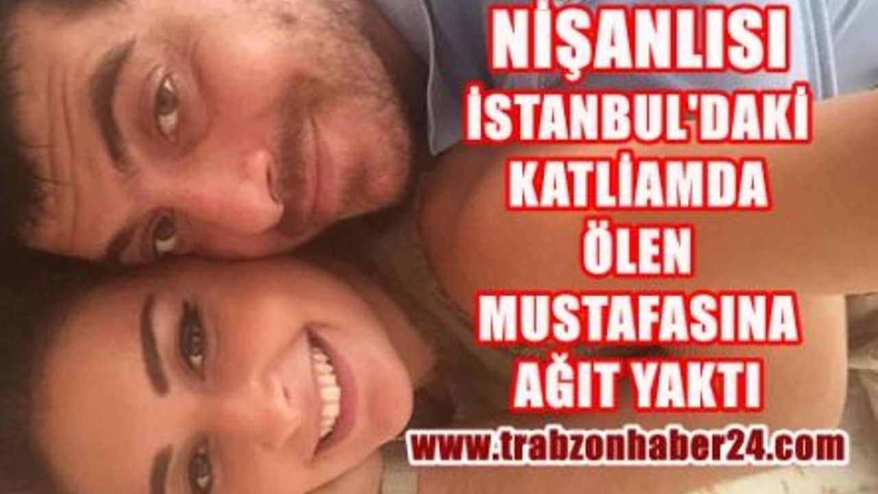 İstanbul Reina'da Katledilen Mustafa Sezgin Seymen'in Nişanlısı Ağıt Yaktı 