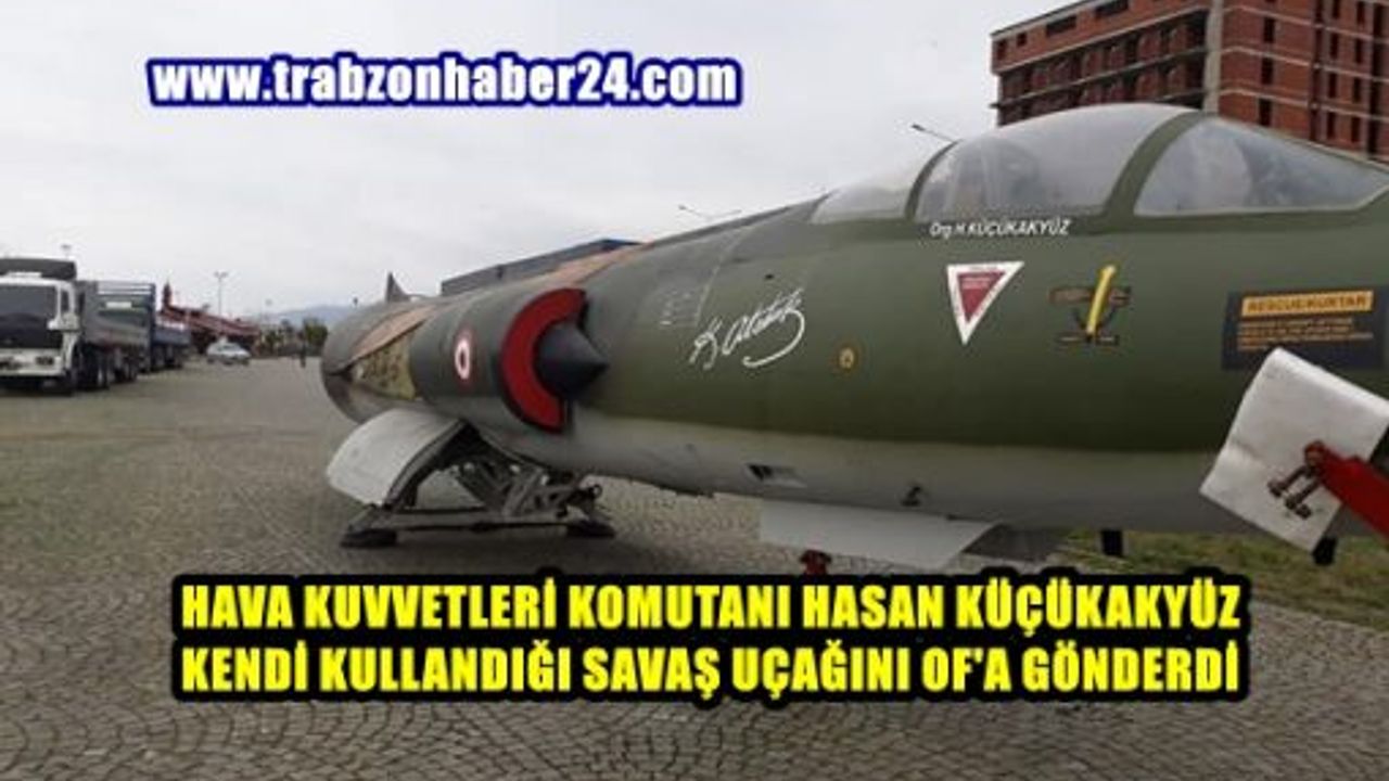 Of'lu Hava Kuvvetleri Komutanı Kendi Savaş Uçağını Of'a Gönderdi 
