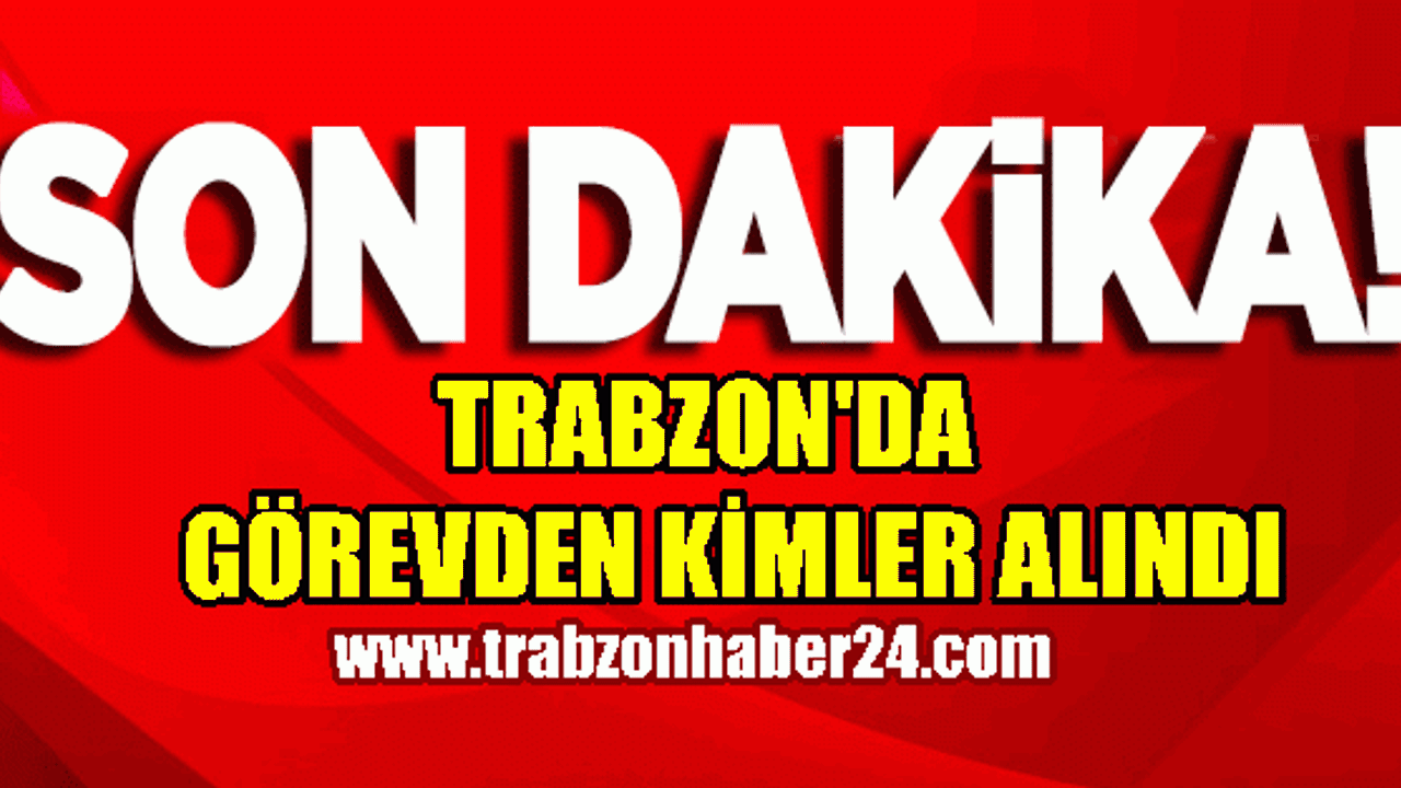 Trabzon'da  FETÖ İle İlişiği olup Görevden Alınanların Listesi 