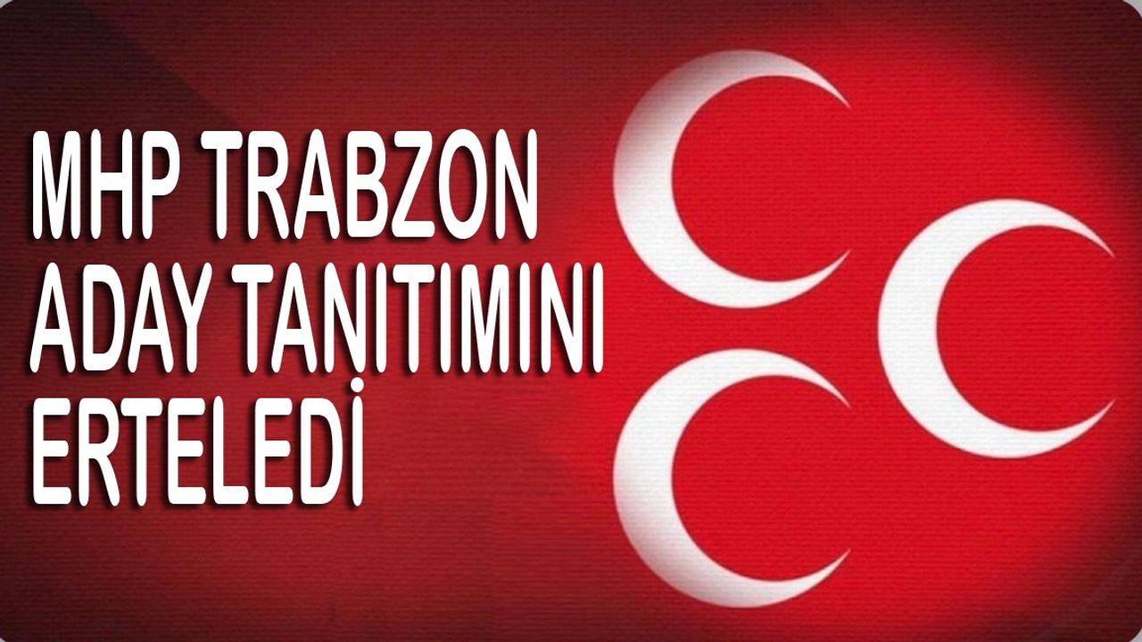 MHP Trabzon Aday Tanıtım Programını Erteledi