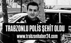 Trabzonlu polis görevi başında şehit oldu