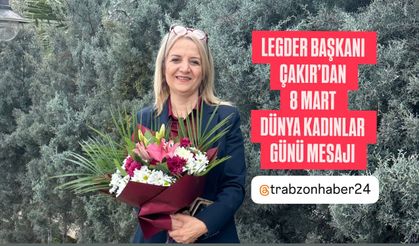LEGDER BAŞKANI ÇAKIR’DAN “8 MART DÜNYA KADINLAR GÜNÜ” MESAJI