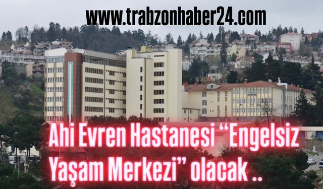 Ahi Evren Hastanesi “Engelsiz Yaşam Merkezi” yapılacak