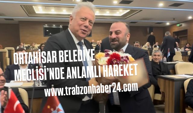 Ortahisar Meclisinde çok güzel hareketler