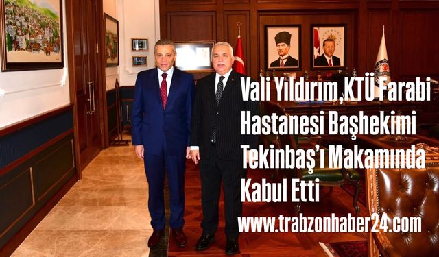 Vali Yıldırım ,KTÜ Farabi Hastanesi Başhekimi Prof.Dr.Tekinbaş’ı Kabul Etti