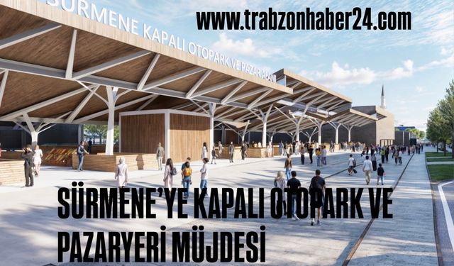 SÜRMENE KAPALI OTOPARK VE PAZAR YERİ İNŞAATI İHALEYE ÇIKIYOR