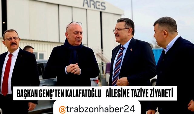 BAŞKAN GENÇ’TEN KALAFATOĞLU AİLESİNE BAŞSAĞLIĞI ZİYARETİ