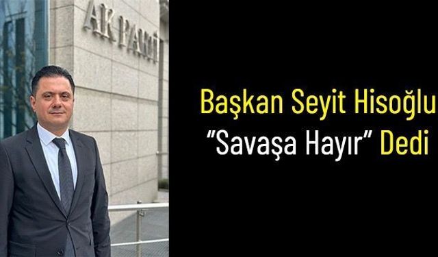 Başkan Seyit Hisoğlu “Savaşa Hayır” Dedi