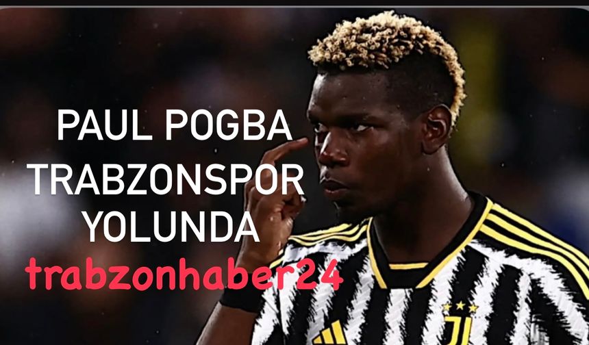 Paul Pogba Trabzonspor Yolunda