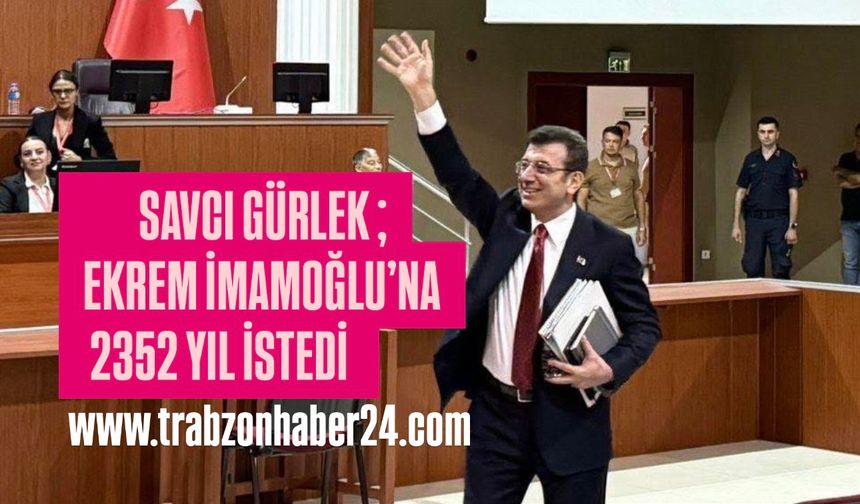 Savcı Gürlek Ekrem İmamoğlu ve Arkadaşlarına 2352 Yıl İstedi