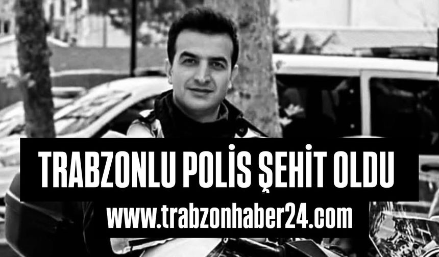 Trabzonlu polis görevi başında şehit oldu