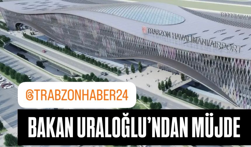 Bakan Uraloğlu açıkladı: Trabzon’a yapılacak yeni havalimanında önemli gelişme