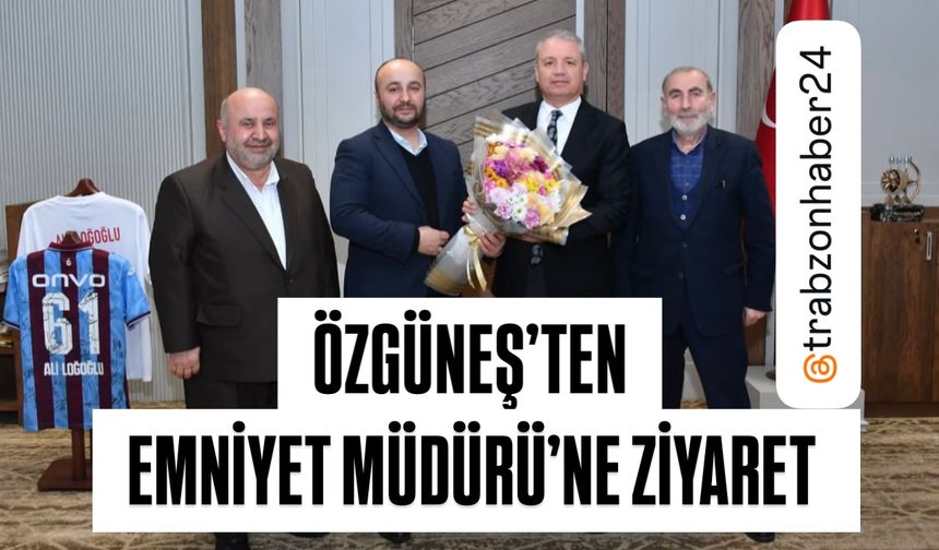 ÖZGÜNEŞ AİLESI’NDEN EMNİYET MÜDÜRÜ LOĞOĞLU’NA ZİYARET