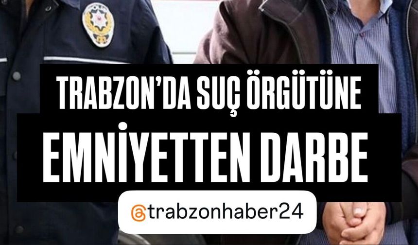 Trabzon’da Suç Örgütüne Darbe