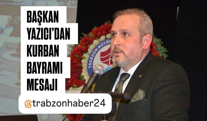 Trabzon Kuyumcular Odası Başkanı Ali Yazıcı’dan Kurban Bayramı Mesajı