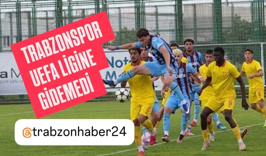 TRABZONSPOR U19 UEFA GENÇLİK LİGİNE GİDEMEDİ