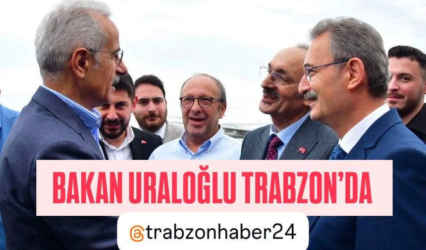 Ulaştırma ve Altyapı Bakanı Abdulkadir Uraloğlu Trabzon’da