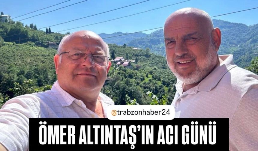 GAZETECİ ÖMER ALTINTAŞ’IN ABİ ACISI