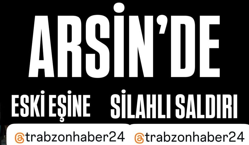 Arsin’de Eski Eşine Yedi Kurşun Sıktı