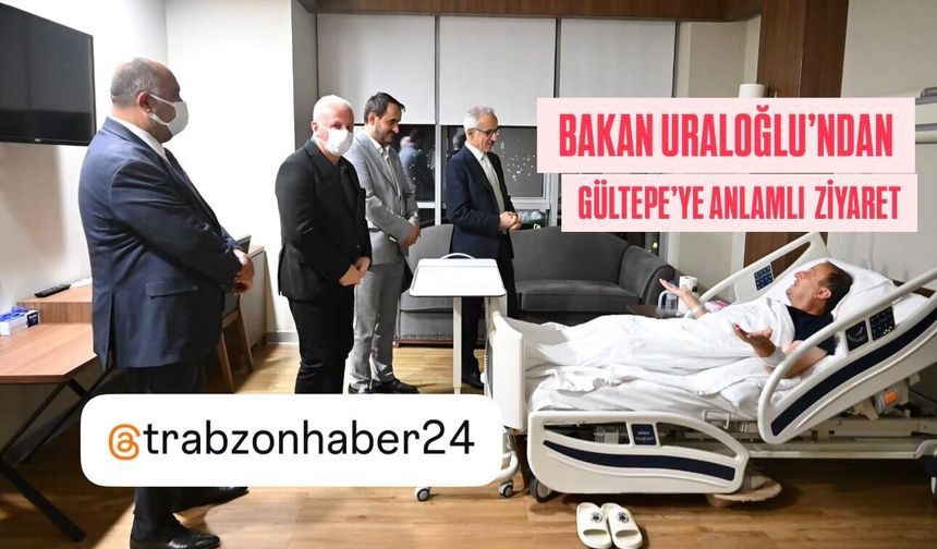 BAKAN URALOĞLU'NDAN MURAT GÜLTEPE'YE ANLAMLI ZİYARET