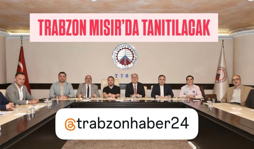 Mısır'da Trabzon Tanıtım ve İkili İş Görüşmeleri Etkinliği düzenlenecek